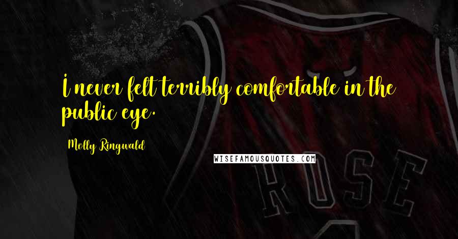 Molly Ringwald Quotes: I never felt terribly comfortable in the public eye.