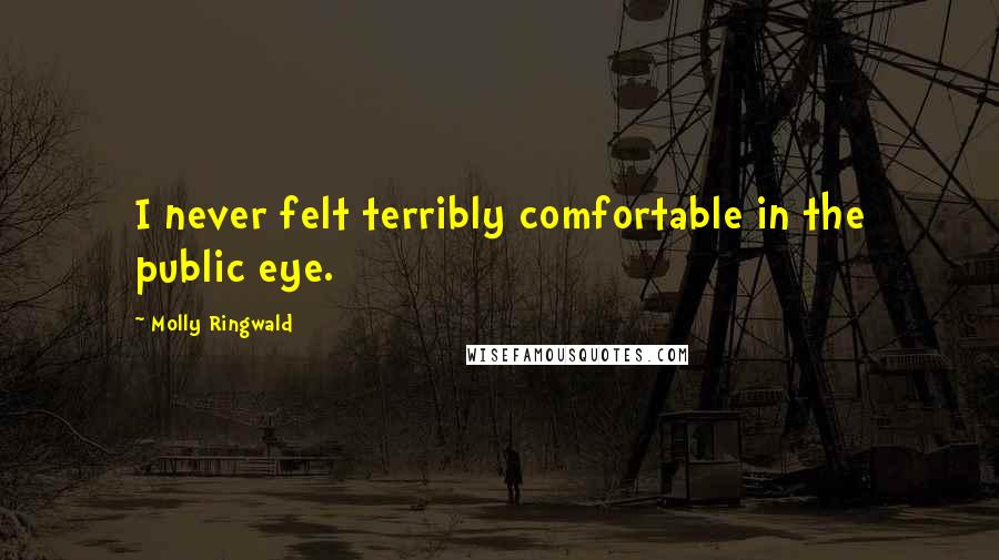 Molly Ringwald Quotes: I never felt terribly comfortable in the public eye.