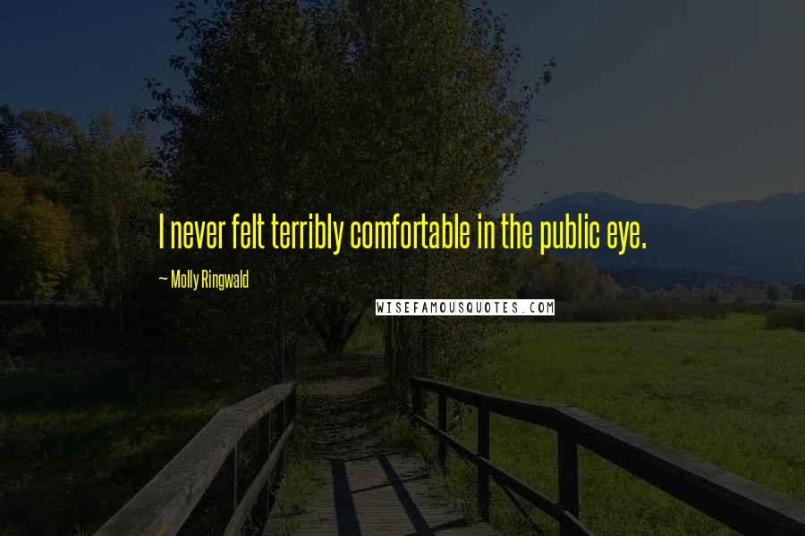 Molly Ringwald Quotes: I never felt terribly comfortable in the public eye.