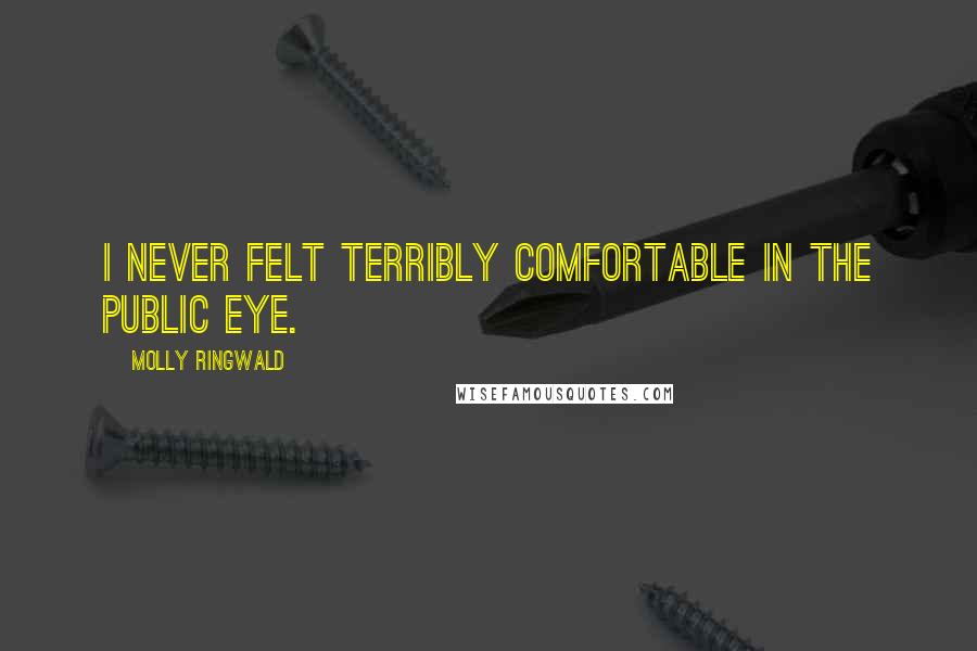 Molly Ringwald Quotes: I never felt terribly comfortable in the public eye.