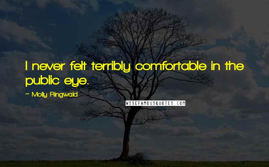 Molly Ringwald Quotes: I never felt terribly comfortable in the public eye.