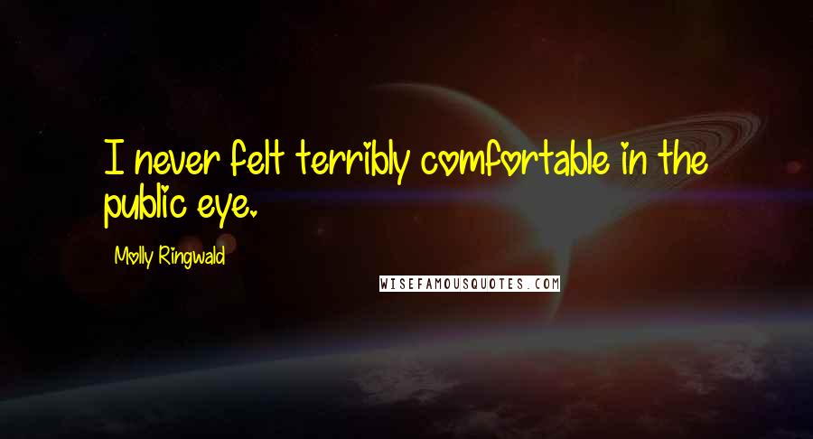 Molly Ringwald Quotes: I never felt terribly comfortable in the public eye.
