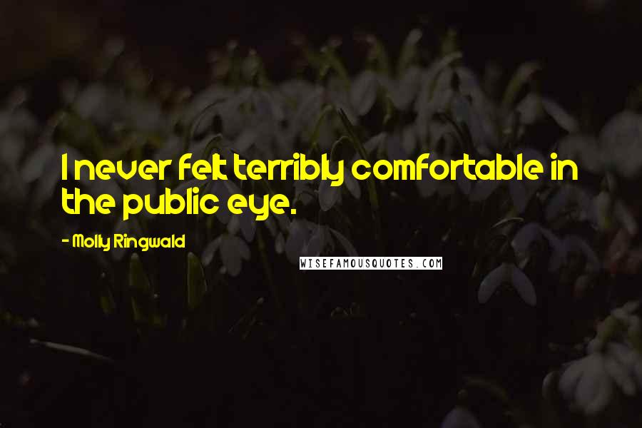 Molly Ringwald Quotes: I never felt terribly comfortable in the public eye.