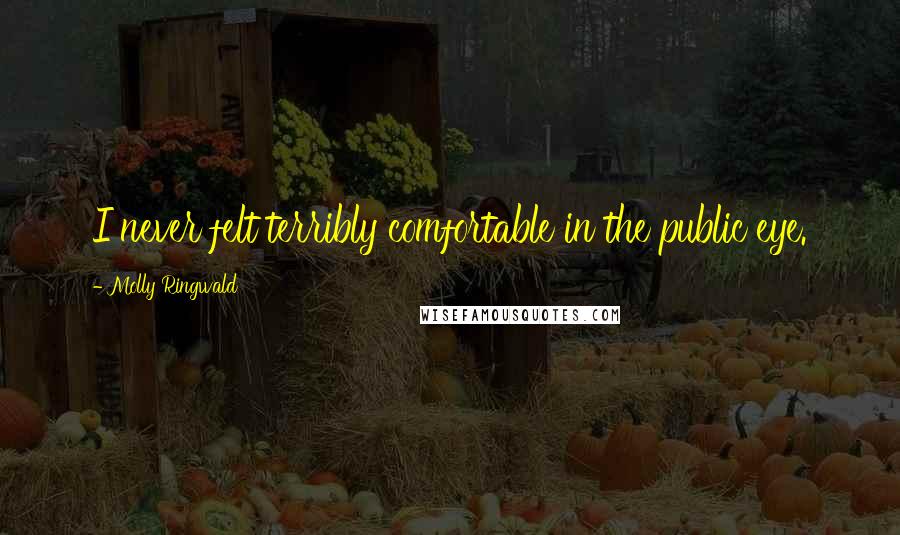Molly Ringwald Quotes: I never felt terribly comfortable in the public eye.