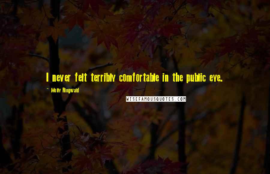 Molly Ringwald Quotes: I never felt terribly comfortable in the public eye.