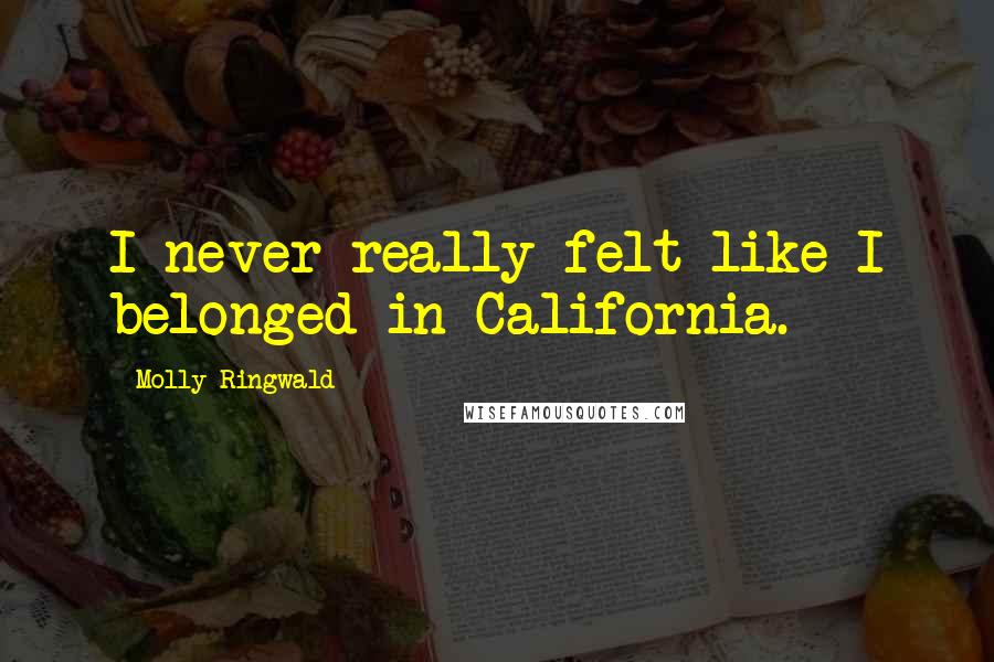 Molly Ringwald Quotes: I never really felt like I belonged in California.