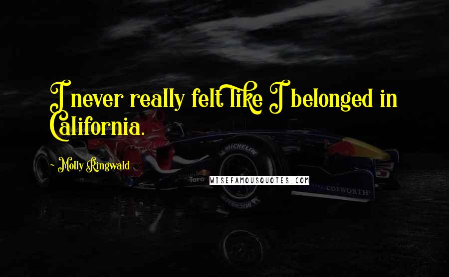 Molly Ringwald Quotes: I never really felt like I belonged in California.