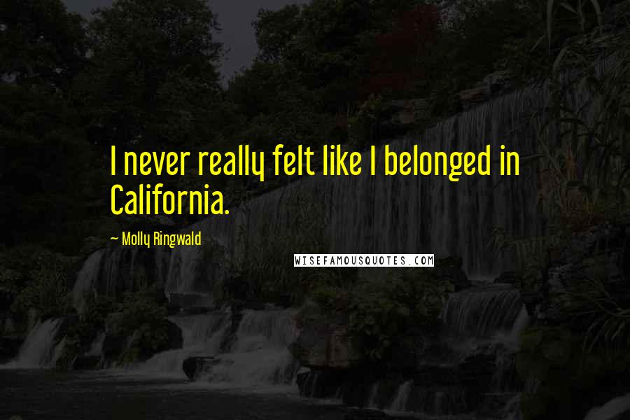 Molly Ringwald Quotes: I never really felt like I belonged in California.