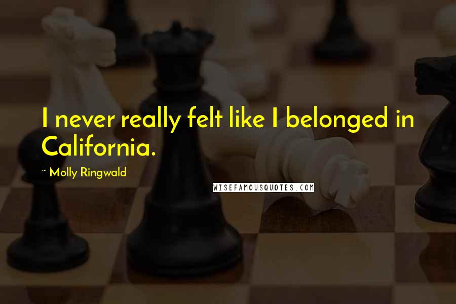 Molly Ringwald Quotes: I never really felt like I belonged in California.