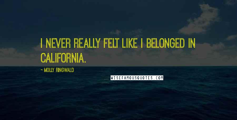 Molly Ringwald Quotes: I never really felt like I belonged in California.