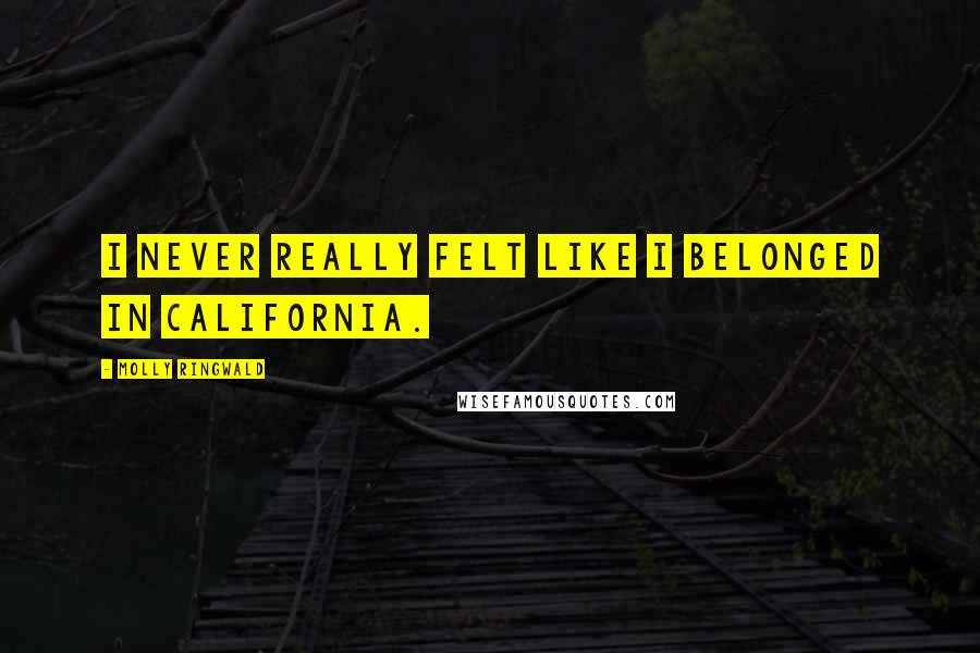 Molly Ringwald Quotes: I never really felt like I belonged in California.