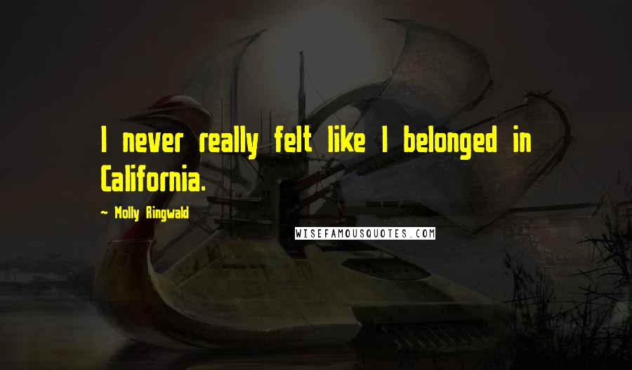 Molly Ringwald Quotes: I never really felt like I belonged in California.