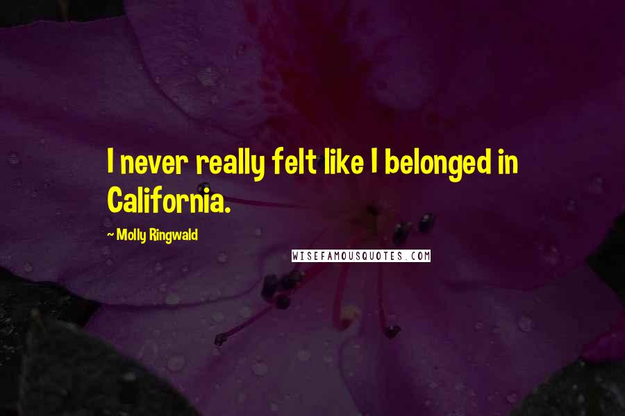 Molly Ringwald Quotes: I never really felt like I belonged in California.