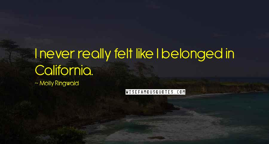Molly Ringwald Quotes: I never really felt like I belonged in California.