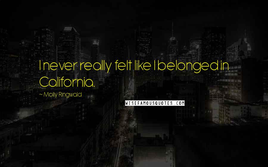Molly Ringwald Quotes: I never really felt like I belonged in California.