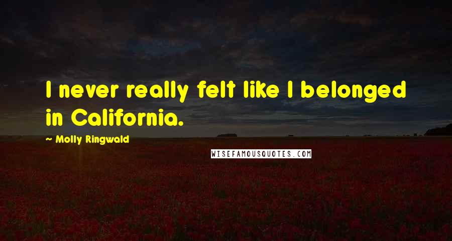 Molly Ringwald Quotes: I never really felt like I belonged in California.