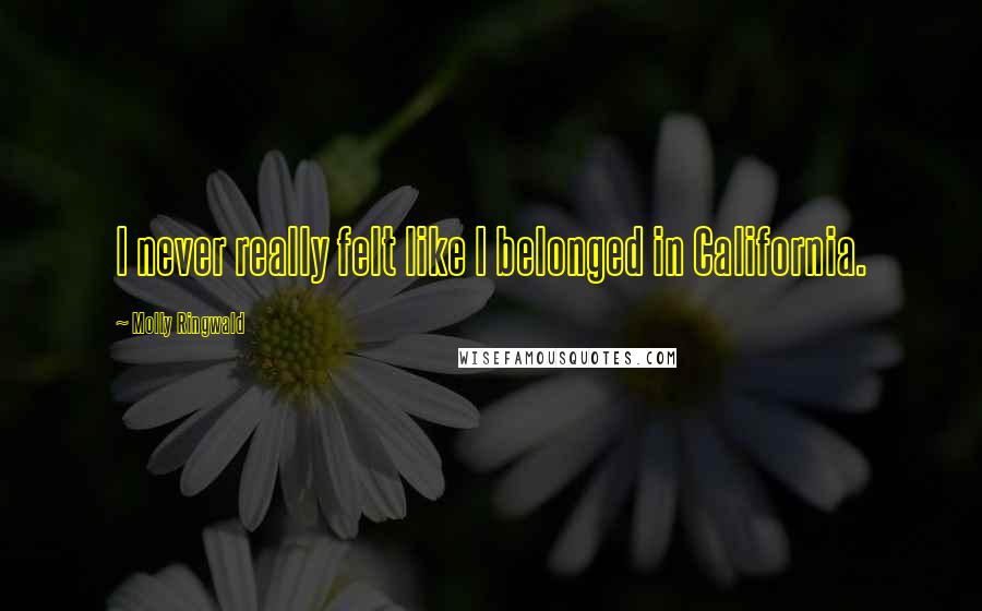 Molly Ringwald Quotes: I never really felt like I belonged in California.