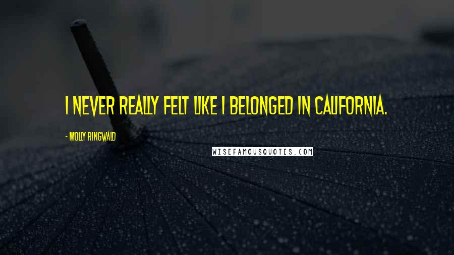Molly Ringwald Quotes: I never really felt like I belonged in California.