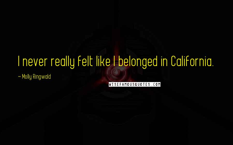 Molly Ringwald Quotes: I never really felt like I belonged in California.
