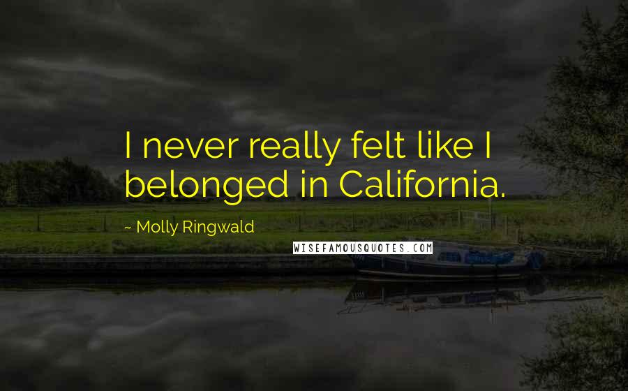 Molly Ringwald Quotes: I never really felt like I belonged in California.