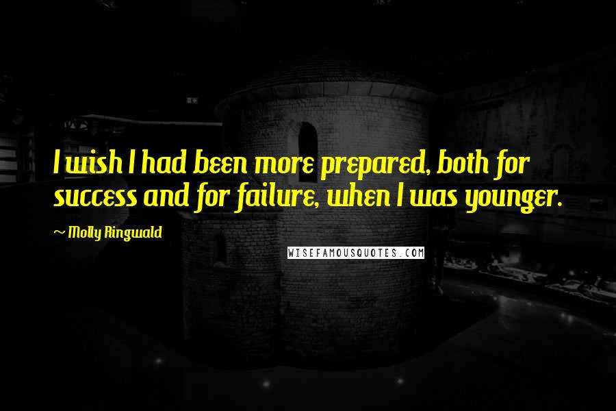 Molly Ringwald Quotes: I wish I had been more prepared, both for success and for failure, when I was younger.