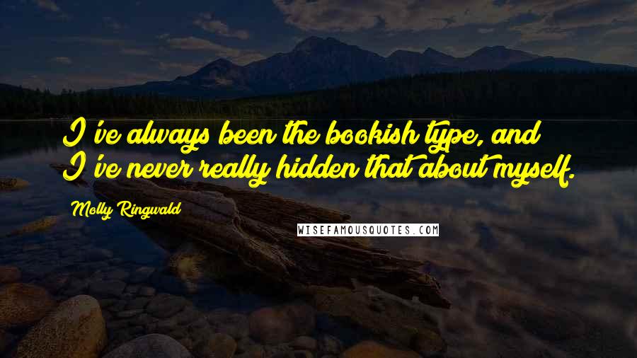 Molly Ringwald Quotes: I've always been the bookish type, and I've never really hidden that about myself.