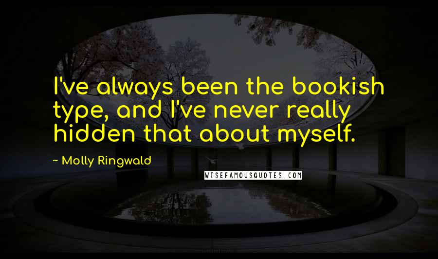 Molly Ringwald Quotes: I've always been the bookish type, and I've never really hidden that about myself.