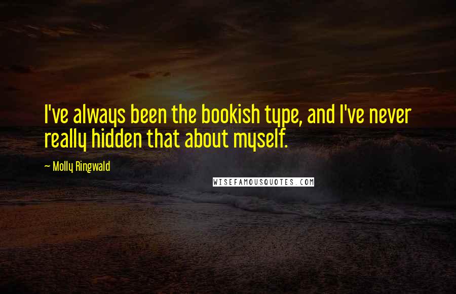 Molly Ringwald Quotes: I've always been the bookish type, and I've never really hidden that about myself.