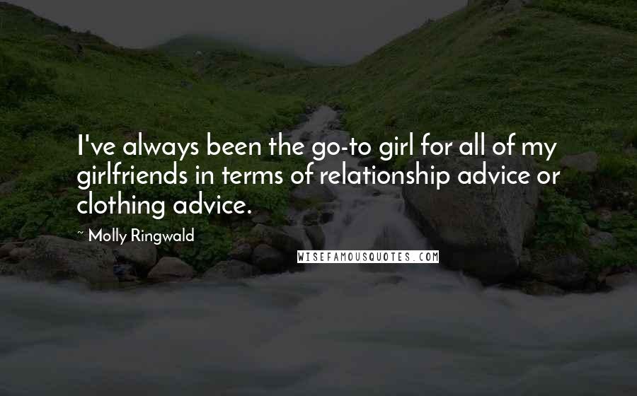 Molly Ringwald Quotes: I've always been the go-to girl for all of my girlfriends in terms of relationship advice or clothing advice.