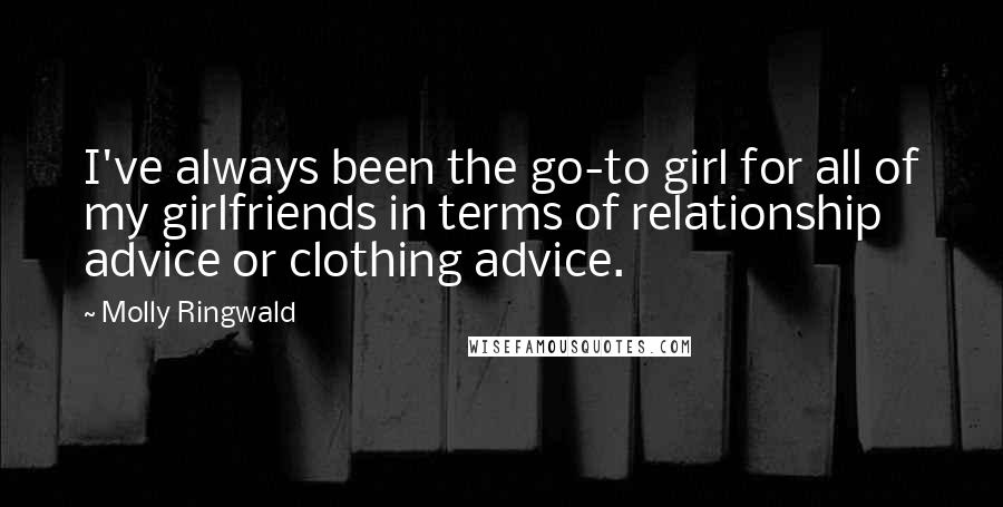 Molly Ringwald Quotes: I've always been the go-to girl for all of my girlfriends in terms of relationship advice or clothing advice.
