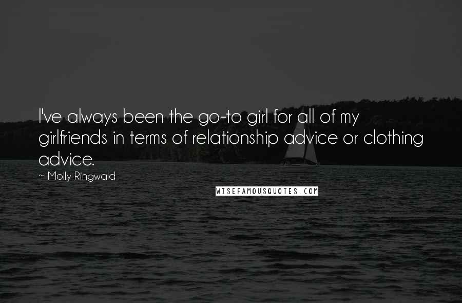 Molly Ringwald Quotes: I've always been the go-to girl for all of my girlfriends in terms of relationship advice or clothing advice.