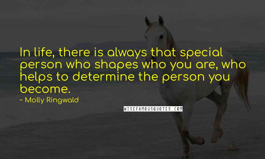 Molly Ringwald Quotes: In life, there is always that special person who shapes who you are, who helps to determine the person you become.