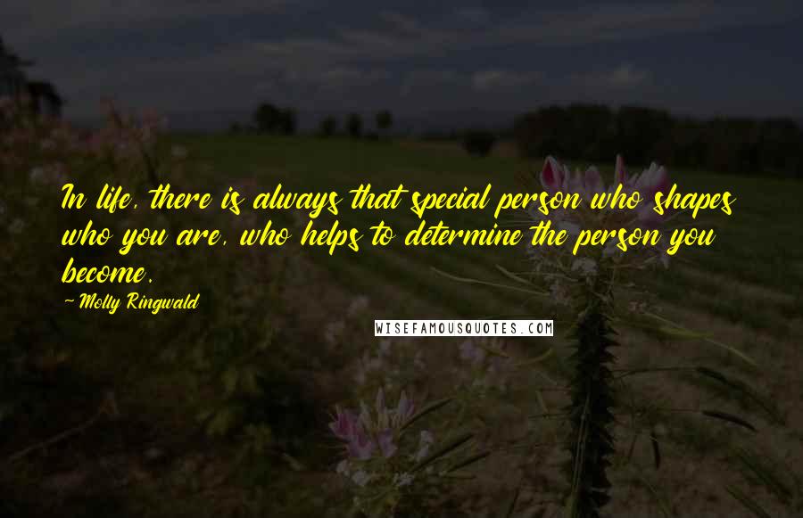 Molly Ringwald Quotes: In life, there is always that special person who shapes who you are, who helps to determine the person you become.