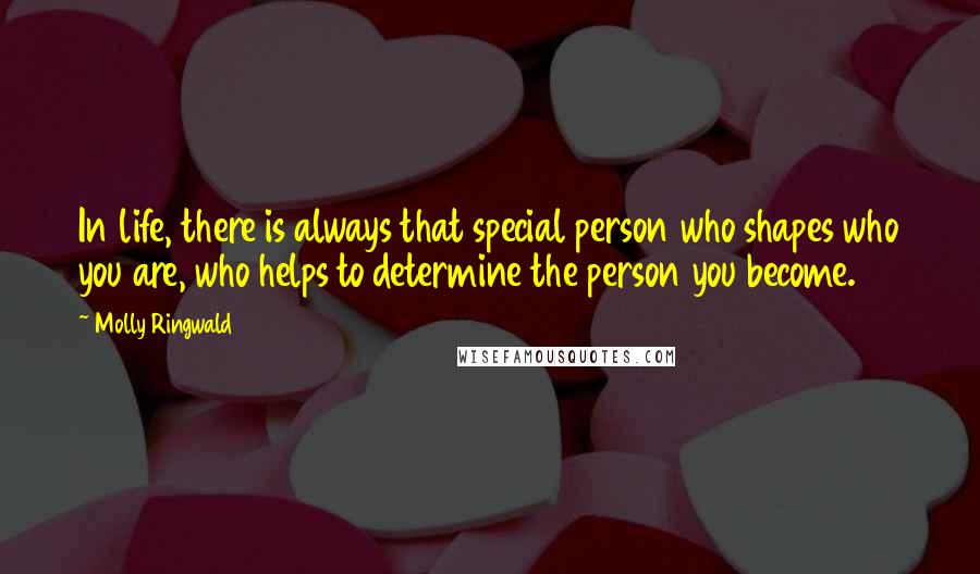Molly Ringwald Quotes: In life, there is always that special person who shapes who you are, who helps to determine the person you become.