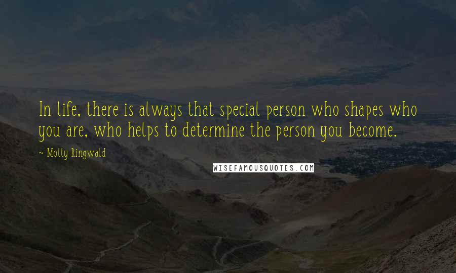 Molly Ringwald Quotes: In life, there is always that special person who shapes who you are, who helps to determine the person you become.