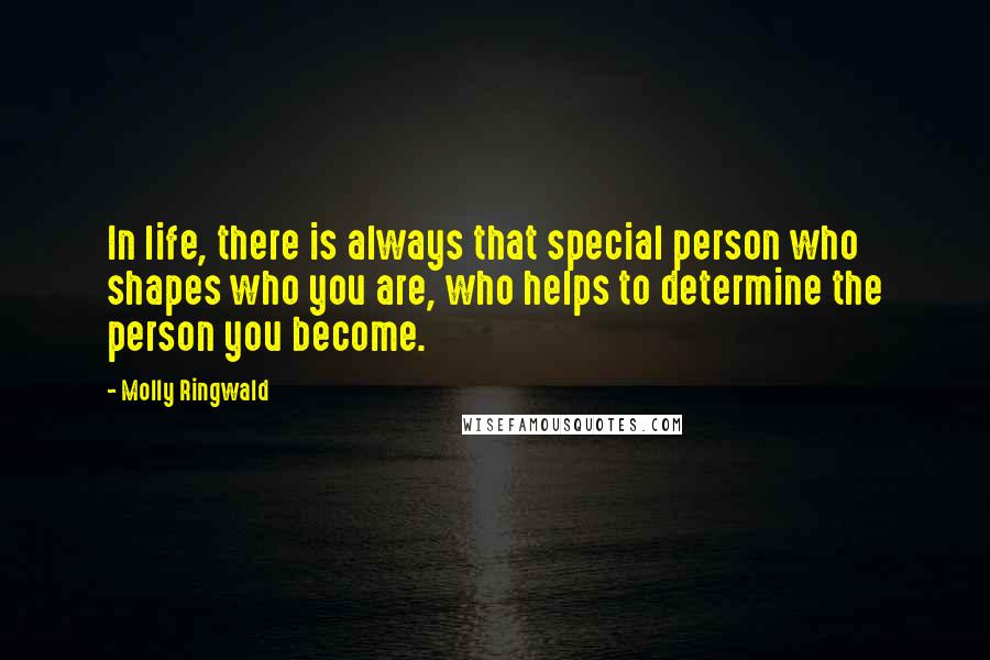 Molly Ringwald Quotes: In life, there is always that special person who shapes who you are, who helps to determine the person you become.