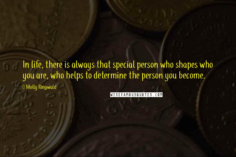 Molly Ringwald Quotes: In life, there is always that special person who shapes who you are, who helps to determine the person you become.