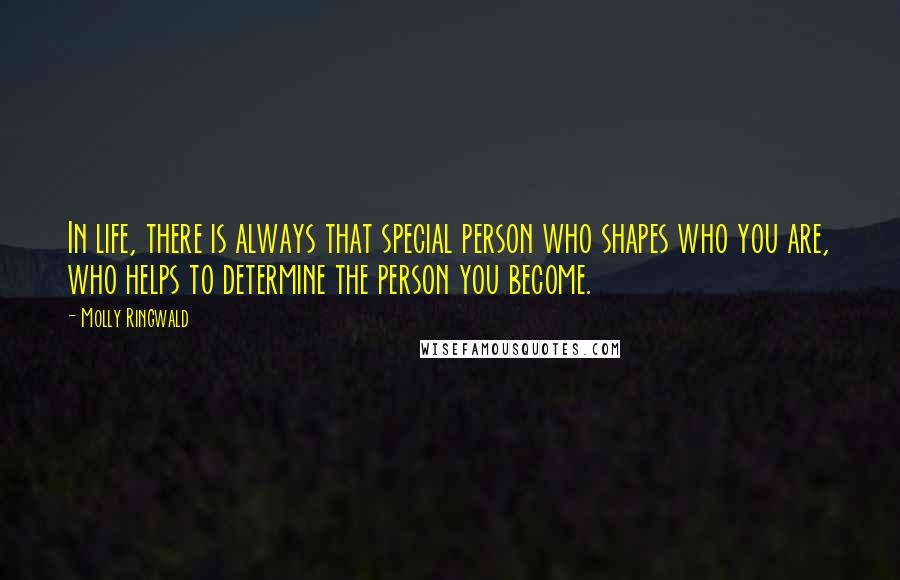 Molly Ringwald Quotes: In life, there is always that special person who shapes who you are, who helps to determine the person you become.