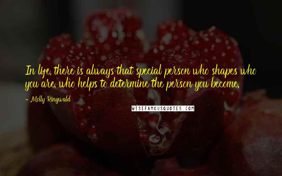 Molly Ringwald Quotes: In life, there is always that special person who shapes who you are, who helps to determine the person you become.