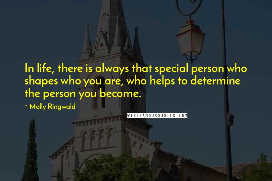 Molly Ringwald Quotes: In life, there is always that special person who shapes who you are, who helps to determine the person you become.