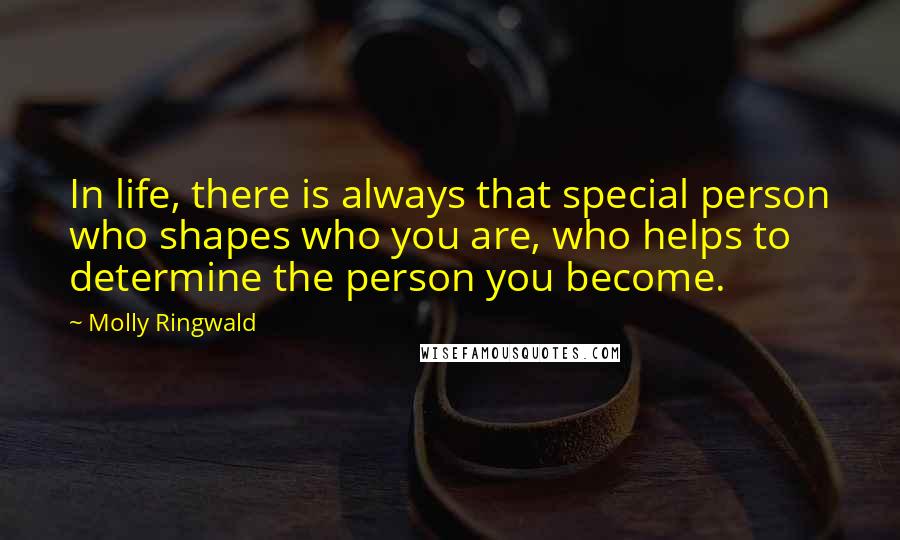 Molly Ringwald Quotes: In life, there is always that special person who shapes who you are, who helps to determine the person you become.