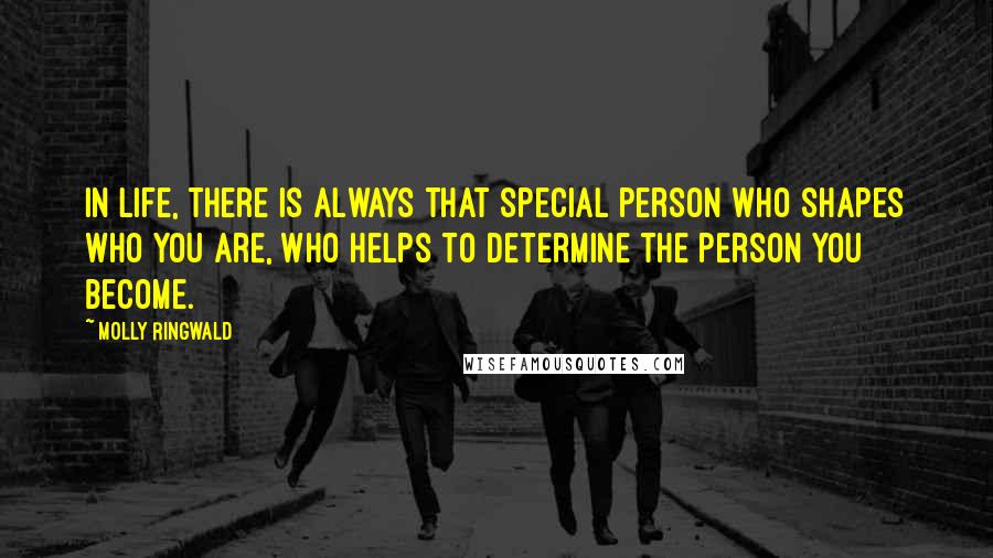 Molly Ringwald Quotes: In life, there is always that special person who shapes who you are, who helps to determine the person you become.