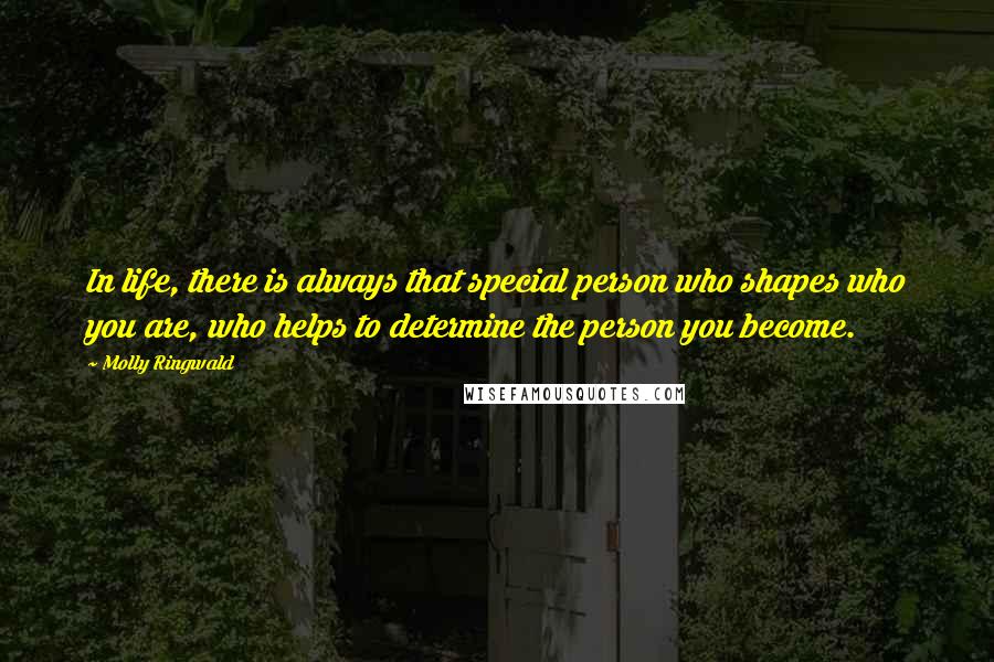 Molly Ringwald Quotes: In life, there is always that special person who shapes who you are, who helps to determine the person you become.