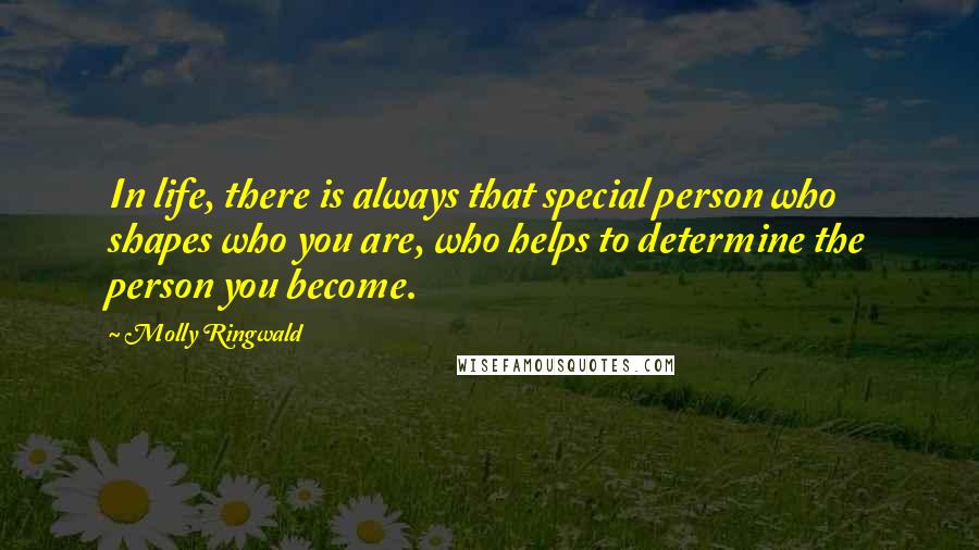 Molly Ringwald Quotes: In life, there is always that special person who shapes who you are, who helps to determine the person you become.