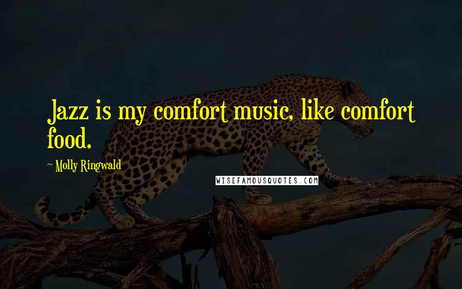 Molly Ringwald Quotes: Jazz is my comfort music, like comfort food.