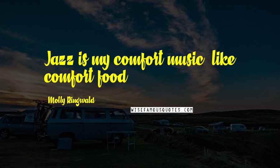 Molly Ringwald Quotes: Jazz is my comfort music, like comfort food.