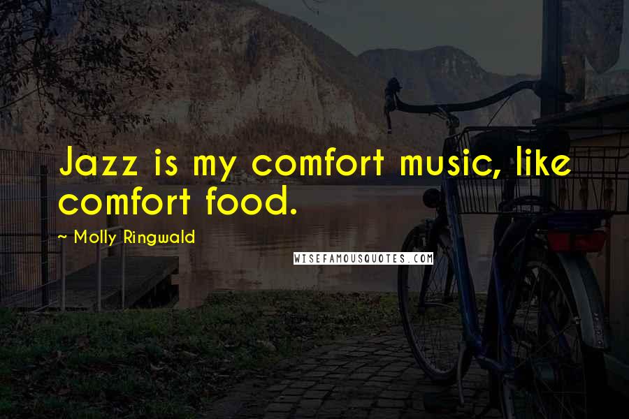 Molly Ringwald Quotes: Jazz is my comfort music, like comfort food.