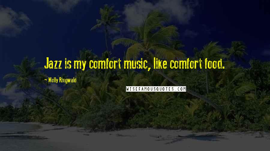 Molly Ringwald Quotes: Jazz is my comfort music, like comfort food.