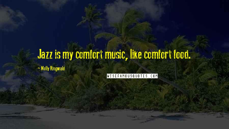 Molly Ringwald Quotes: Jazz is my comfort music, like comfort food.