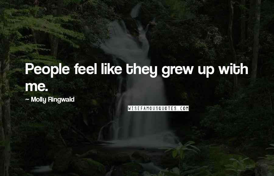 Molly Ringwald Quotes: People feel like they grew up with me.